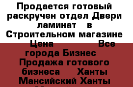Продается готовый раскручен отдел Двери-ламинат,  в Строительном магазине.,  › Цена ­ 380 000 - Все города Бизнес » Продажа готового бизнеса   . Ханты-Мансийский,Ханты-Мансийск г.